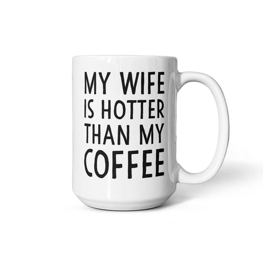 My Wife Is Hotter Than My Coffee Mug – Funny Gift for Wife (15oz